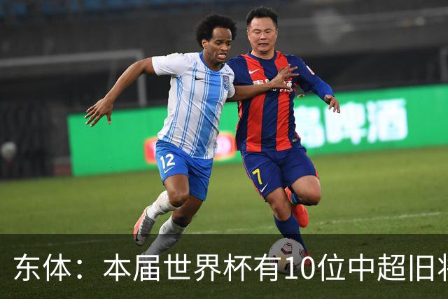 东体：本届世界杯有10位中超旧将，海港旧将阿瑙、恩迪亚耶在列